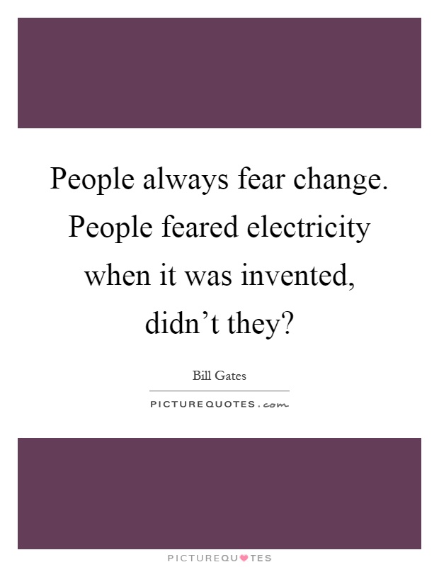 People always fear change. People feared electricity when it was invented, didn't they? Picture Quote #1