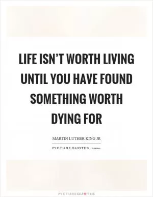 Life isn’t worth living until you have found something worth dying for Picture Quote #1