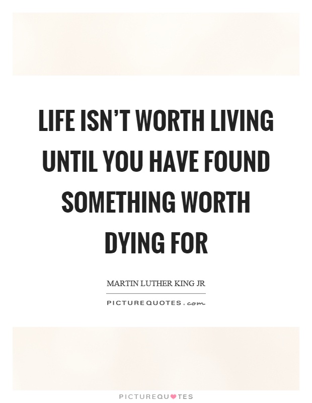 Life isn't worth living until you have found something worth dying for Picture Quote #1