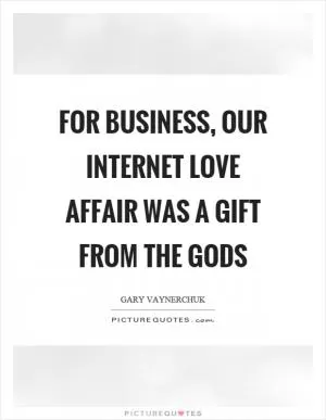For business, our internet love affair was a gift from the gods Picture Quote #1
