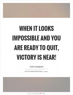 When it looks impossible and you are ready to quit, victory is near! Picture Quote #1