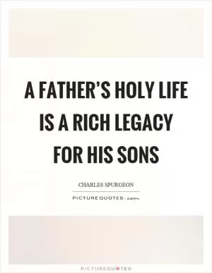 A father’s holy life is a rich legacy for his sons Picture Quote #1
