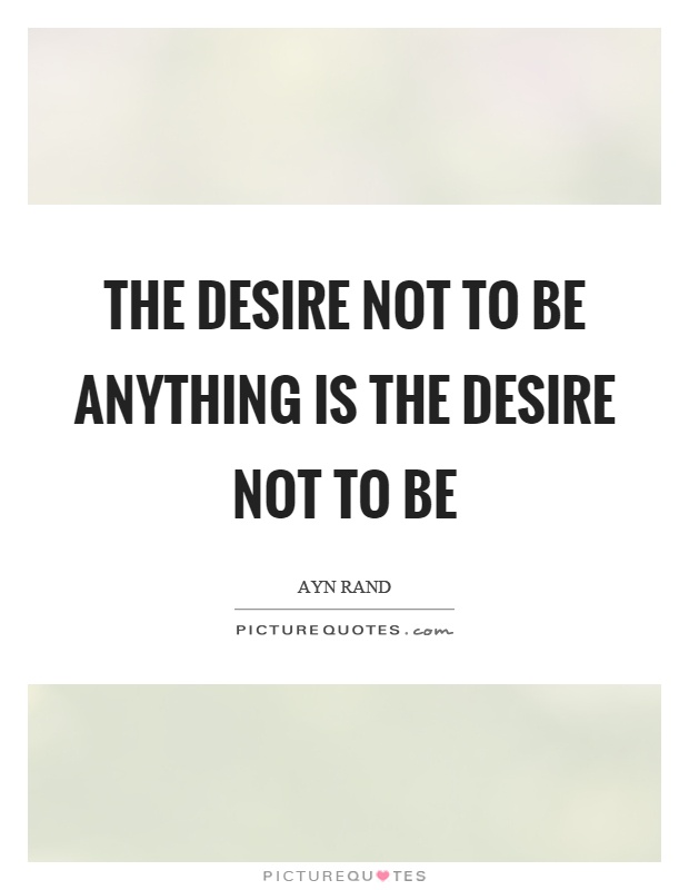The desire not to be anything is the desire not to be Picture Quote #1