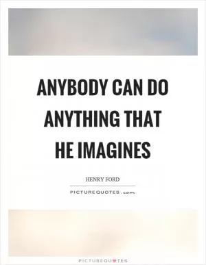 Anybody can do anything that he imagines Picture Quote #1