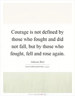 Courage is not defined by those who fought and did not fall, but by those who fought, fell and rose again Picture Quote #1