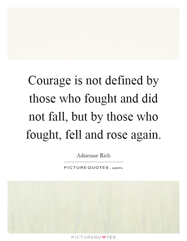 Courage is not defined by those who fought and did not fall, but by those who fought, fell and rose again Picture Quote #1