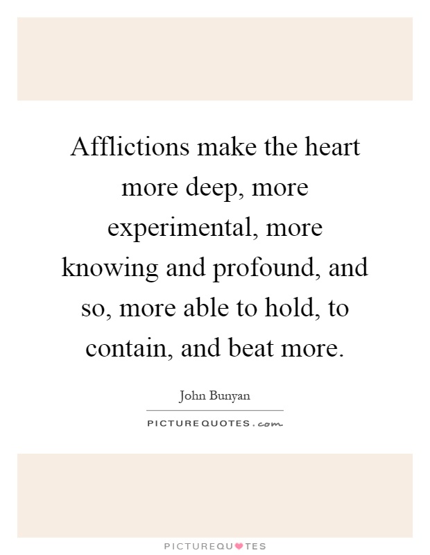 Afflictions make the heart more deep, more experimental, more knowing and profound, and so, more able to hold, to contain, and beat more Picture Quote #1