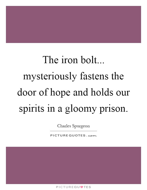 The iron bolt... mysteriously fastens the door of hope and holds our spirits in a gloomy prison Picture Quote #1