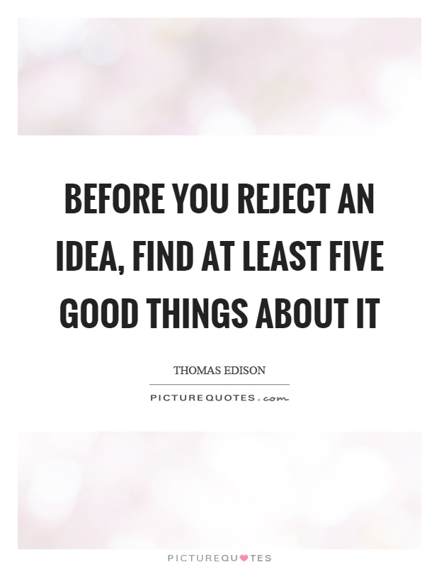 Before you reject an idea, find at least five good things about it Picture Quote #1