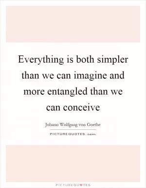 Everything is both simpler than we can imagine and more entangled than we can conceive Picture Quote #1