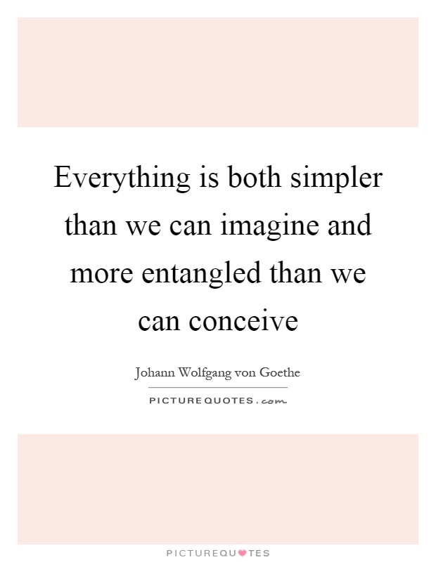 Everything is both simpler than we can imagine and more entangled than we can conceive Picture Quote #1
