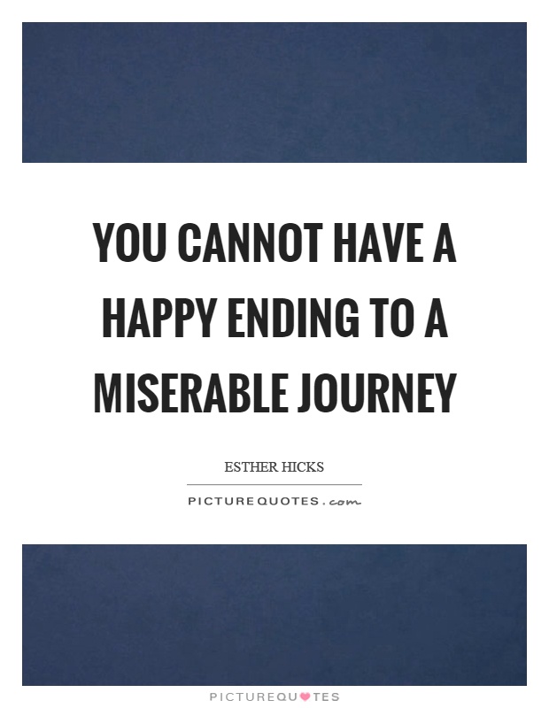 You cannot have a happy ending to a miserable journey Picture Quote #1