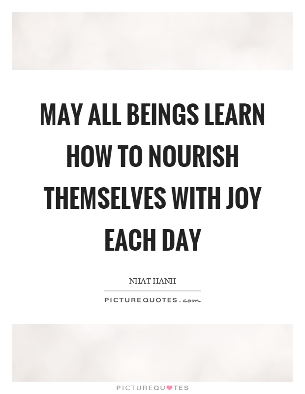 May all beings learn how to nourish themselves with joy each day Picture Quote #1
