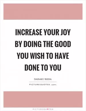 Increase your joy by doing the good you wish to have done to you Picture Quote #1