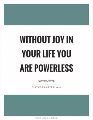 Without joy in your life you are powerless Picture Quote #1