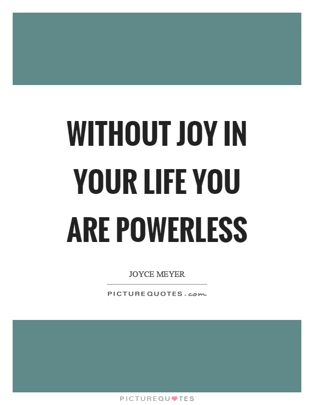 Without joy in your life you are powerless Picture Quote #1