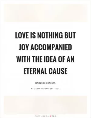 Love is nothing but joy accompanied with the idea of an eternal cause Picture Quote #1