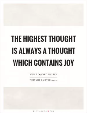 The highest thought is always a thought which contains joy Picture Quote #1