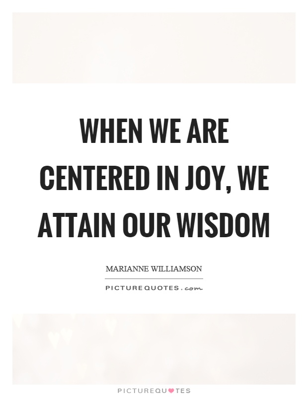 When we are centered in joy, we attain our wisdom Picture Quote #1