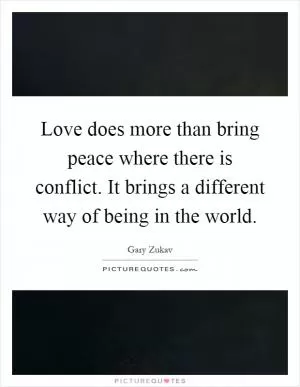 Love does more than bring peace where there is conflict. It brings a different way of being in the world Picture Quote #1