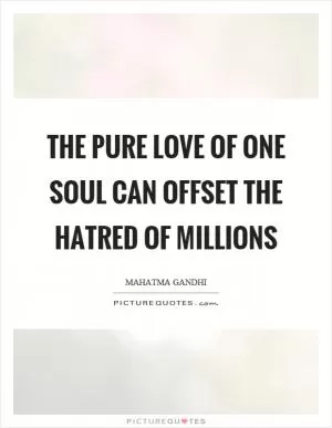 The pure love of one soul can offset the hatred of millions Picture Quote #1