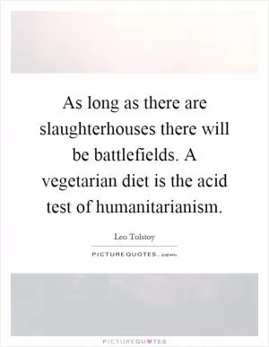 As long as there are slaughterhouses there will be battlefields. A vegetarian diet is the acid test of humanitarianism Picture Quote #1