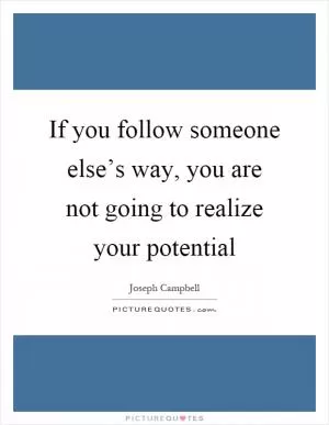 If you follow someone else’s way, you are not going to realize your potential Picture Quote #1