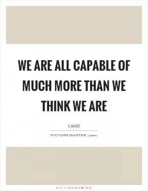 We are all capable of much more than we think we are Picture Quote #1