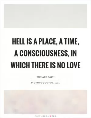Hell is a place, a time, a consciousness, in which there is no love Picture Quote #1