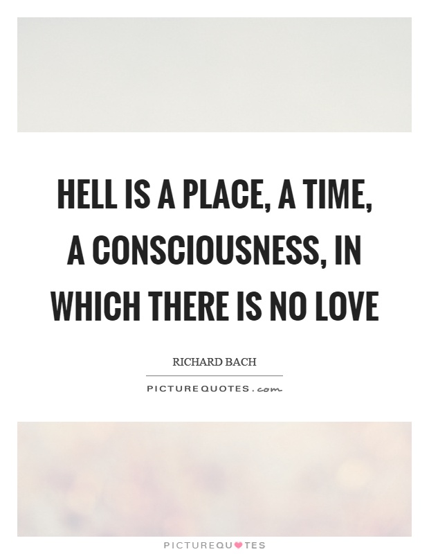 Hell is a place, a time, a consciousness, in which there is no love Picture Quote #1