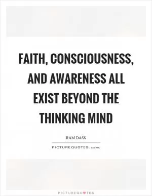 Faith, consciousness, and awareness all exist beyond the thinking mind Picture Quote #1