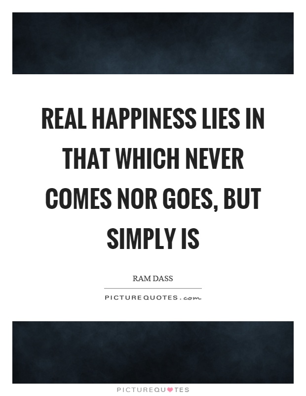 Real happiness lies in that which never comes nor goes, but simply is Picture Quote #1
