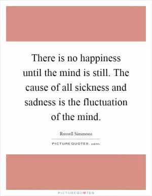 There is no happiness until the mind is still. The cause of all sickness and sadness is the fluctuation of the mind Picture Quote #1
