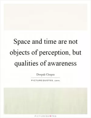 Space and time are not objects of perception, but qualities of awareness Picture Quote #1
