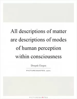 All descriptions of matter are descriptions of modes of human perception within consciousness Picture Quote #1