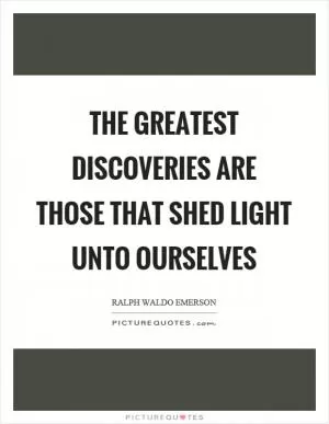 The greatest discoveries are those that shed light unto ourselves Picture Quote #1