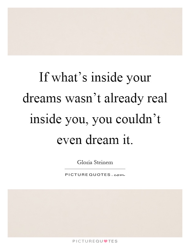 If what's inside your dreams wasn't already real inside you, you couldn't even dream it Picture Quote #1
