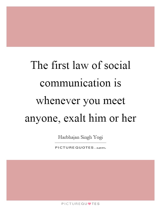 The first law of social communication is whenever you meet anyone, exalt him or her Picture Quote #1