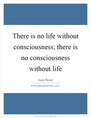There is no life without consciousness; there is no consciousness without life Picture Quote #1