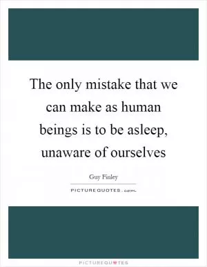 The only mistake that we can make as human beings is to be asleep, unaware of ourselves Picture Quote #1