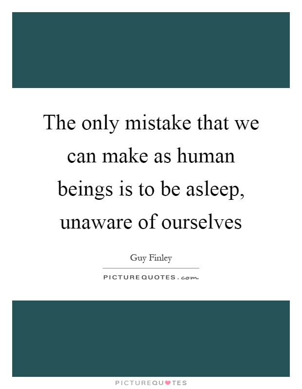 The only mistake that we can make as human beings is to be asleep, unaware of ourselves Picture Quote #1