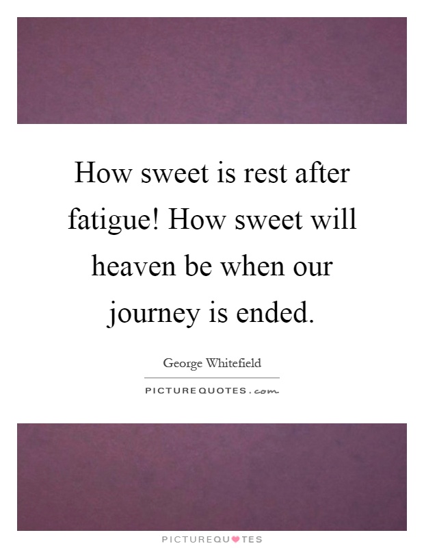 How sweet is rest after fatigue! How sweet will heaven be when our journey is ended Picture Quote #1