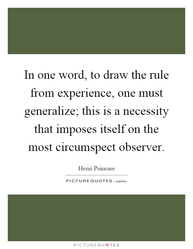 In one word, to draw the rule from experience, one must generalize; this is a necessity that imposes itself on the most circumspect observer Picture Quote #1