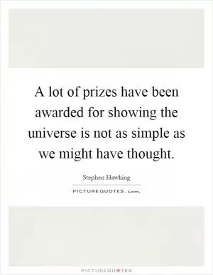 A lot of prizes have been awarded for showing the universe is not as simple as we might have thought Picture Quote #1