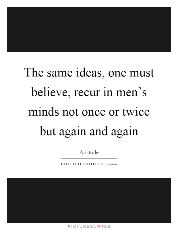 The same ideas, one must believe, recur in men's minds not once or twice but again and again Picture Quote #1