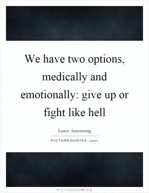 We have two options, medically and emotionally: give up or fight like hell Picture Quote #1