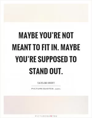 Maybe you’re not meant to fit in. maybe you’re supposed to stand out Picture Quote #1
