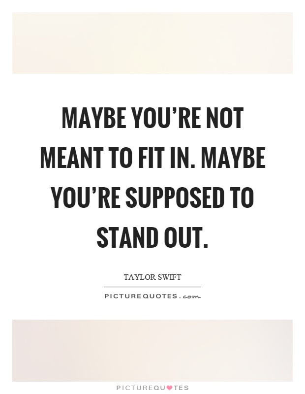 Maybe you're not meant to fit in. maybe you're supposed to stand out Picture Quote #1