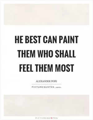 He best can paint them who shall feel them most Picture Quote #1