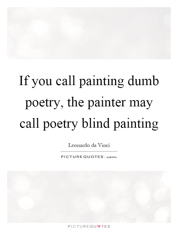 If you call painting dumb poetry, the painter may call poetry blind painting Picture Quote #1